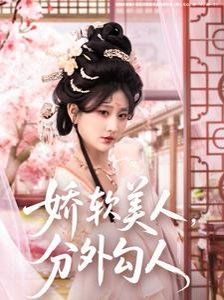 娇软美人，分外勾人（娇软美人分外勾人） 第61-81集完结(大结局)