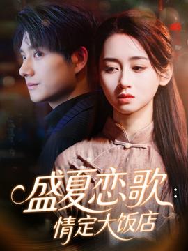 盛夏恋歌：情定大饭店 全集完结(大结局)