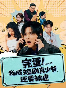 完蛋! 我成短剧真少爷，还要被虐 全集完结(大结局)