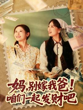 妈，别嫁我爸！咱们一起发财吧 全集完结(大结局)