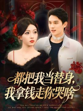 都把我当替身，我拿钱走你哭啥 全集(大结局)