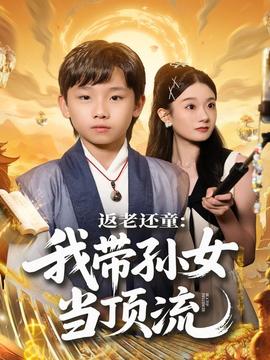 返老还童：我带孙女当顶流圈 全集完结(大结局)