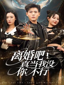 离婚吧！真当我没你不行 全集(大结局)