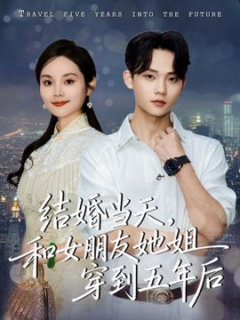 结婚当天，和女朋友她姐穿到五年后 全集完结(大结局)